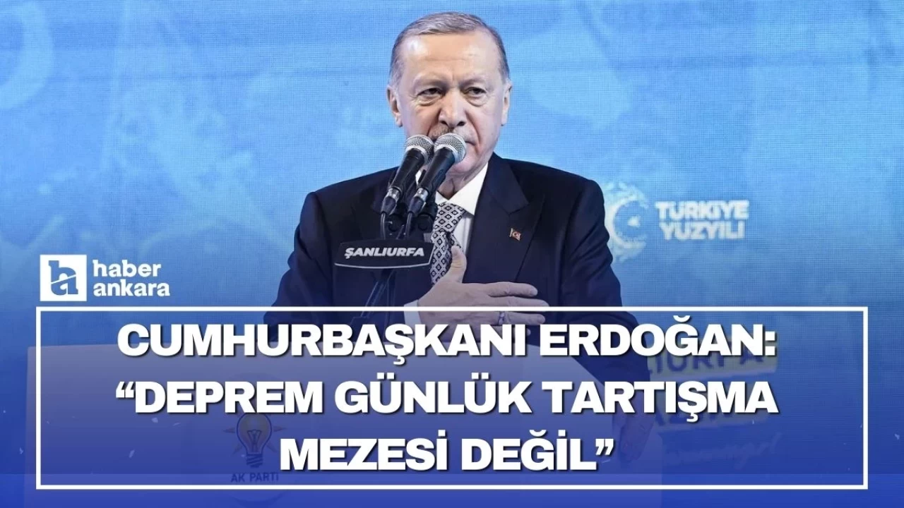 Cumhurbaşkanı Erdoğan'dan deprem açıklaması! Deprem günlük tartışma mezesi değil