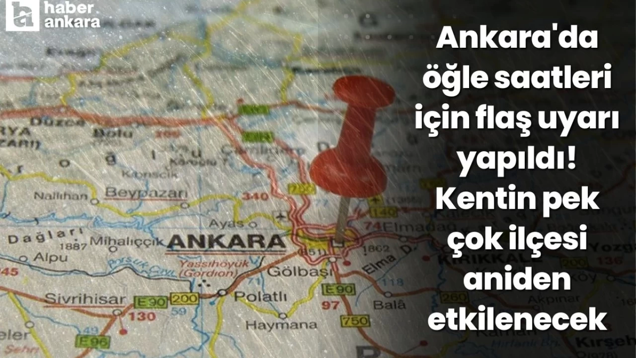 Ankara'da öğle saatleri için flaş uyarı yapıldı! Kentin pek çok ilçesi aniden etkilenecek