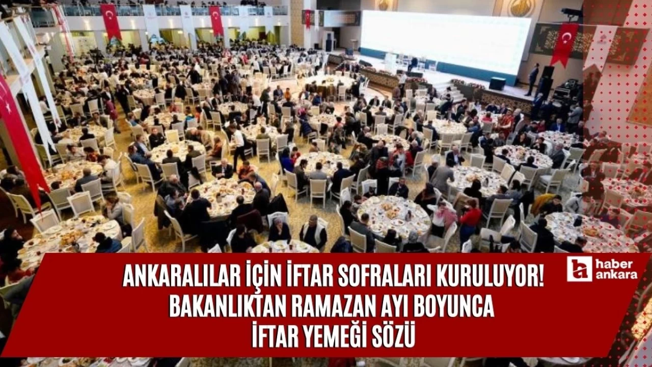 Ankaralılar için iftar sofraları kuruluyor! Bakanlıktan Ramazan ayı boyunca iftar yemeği sözü