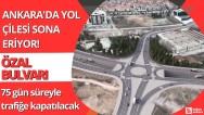 Ankara'da yol çilesi sona eriyor! Özal Bulvarı 75 gün süreyle trafiğe kapatılacak