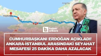 Cumhurbaşkanı Erdoğan açıkladı! Ankara-İstanbul arasındaki seyahat mesafesi 25 dakika daha azalacak