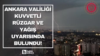 Ankara Valiliği kuvvetli rüzgar ve yağış uyarısında bulundu!