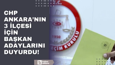 CHP, Ankara'nın 3 ilçesi için daha başkan adaylarını duyurdu!