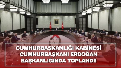 Cumhurbaşkanlığı Kabinesi Cumhurbaşkanı Erdoğan başkanlığında toplandı!