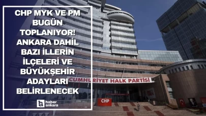 CHP MYK ve PM bugün toplanıyor! Ankara dahil bazı illerin ilçeleri ve büyükşehir adayları belirlenecek
