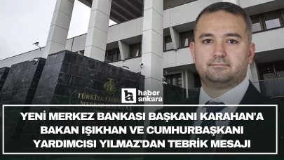 Yeni Merkez Bankası Başkanı Karahan'a Bakan Işıkhan ve Cumhurbaşkanı Yardımcısı Yılmaz'dan tebrik mesajı