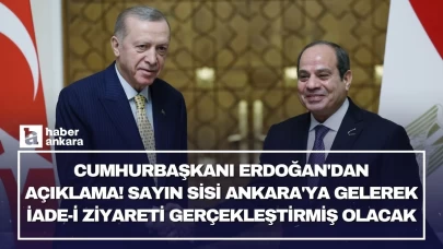 Cumhurbaşkanı Erdoğan'dan açıklama! Sayın Sisi Ankara'ya gelerek iade-i ziyareti gerçekleştirmiş olacak