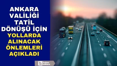 Ankara Valiliği tatil dönüşü kapsamında yollarda alınacak önlemleri açıkladı
