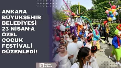 Ankara Büyükşehir Belediyesi 23 Nisan'a özel çocuk festivali düzenledi!