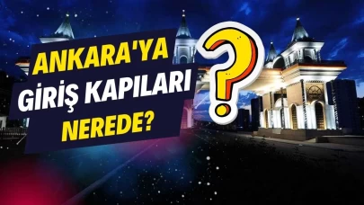 Ankara'ya giriş kapıları nerede, ne anlam ifade ediyor?