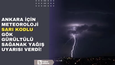 Ankara için Meteoroloji'den sarı kodlu sağanak yağış uyarısı!