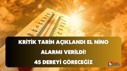 Türkiye'de El nino alarmı verildi! Kritik tarih açıklandı sıcaklıklar 45 dereyi görecek