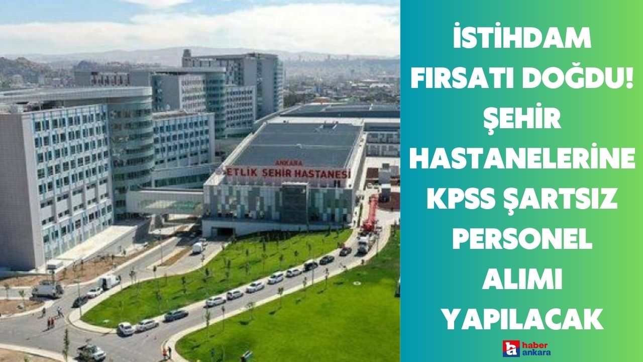 Ankara'da istihdam fırsatı doğdu! Ankara Etlik ve Bilkent Şehir Hastaneleri'ne KPSS şartsız personel alımı yapılacak
