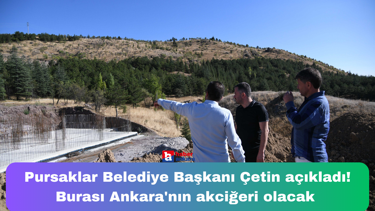 Pursaklar Belediye Başkanı Çetin açıkladı! Burası Ankara'nın akciğeri olacak