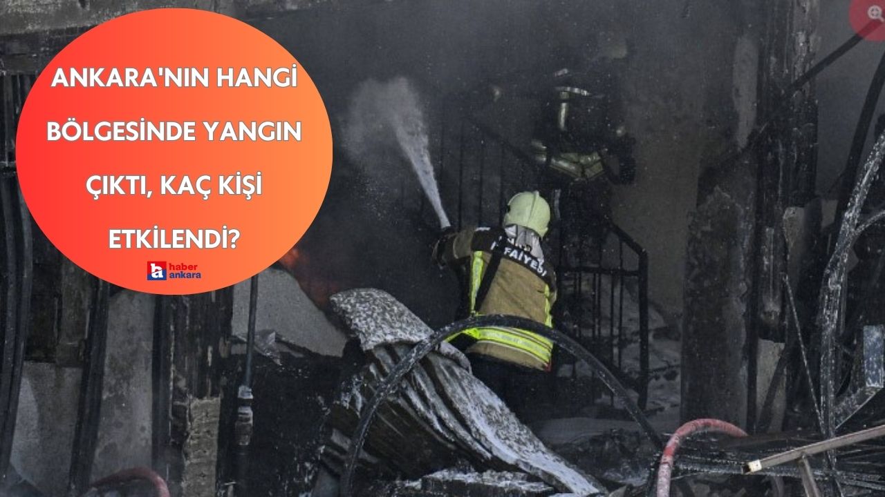 Ankara'nın hangi bölgesinde yangın çıktı, kaç kişi etkilendi?
