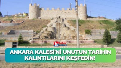 Ankara Kalesi'ni unutun tarihin kalıntılarını keşfedin! Başkentin köklü tarihine tanık olun
