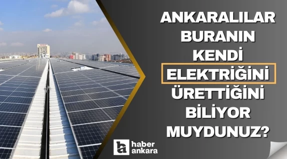 Ankaralılar buranın kendi elektriğini ürettiğini biliyor muydunuz? Milyonlar her gün buradan geçiyor