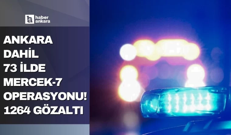 Ankara dahil 73 ilde Mercek-7 operasyonu! 1264 gözaltı