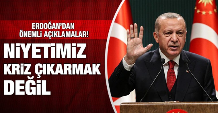 Cumhurbaşkanı Erdoğan Kabine Toplantısı'nın ardından konuştu: Niyetimiz kriz çıkarmak değil!