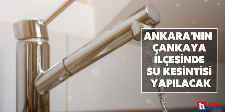 Ankara'nın Çankaya ilçesinde su kesintisi yapılacak
