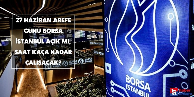 27 Haziran Arefe günü Borsa İstanbul açık mı, kapalı mı, saat kaça kadar çalışacak?