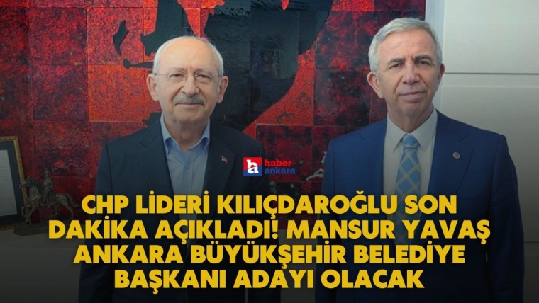 CHP Lideri Kılıçdaroğlu son dakika açıkladı! Mansur Yavaş Ankara Büyükşehir Belediye Başkanı adayı olacak
