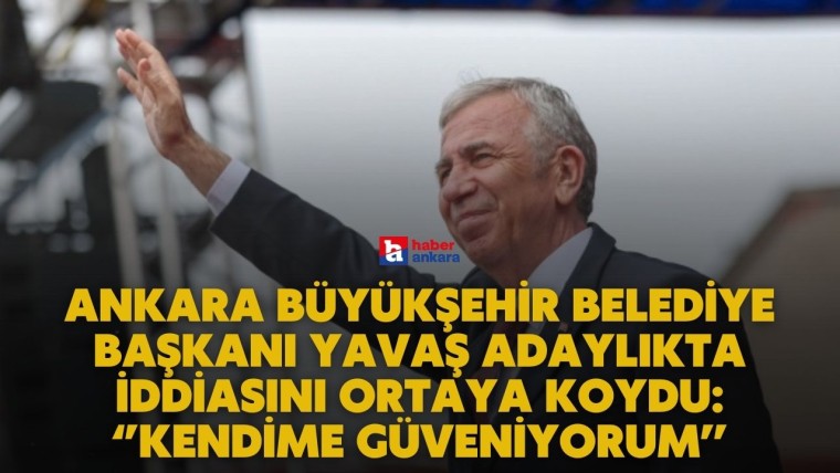 Ankara Büyükşehir Belediye Başkanı Mansur Yavaş adaylıkta iddiasını ortaya koydu! Kendime güveniyorum