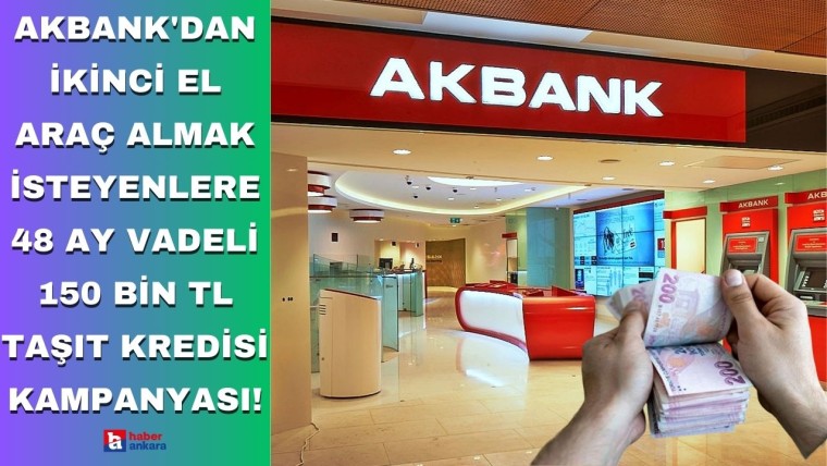 Akbank'dan ikinci el araç almak isteyenlere 48 ay vadeli 150 bin TL taşıt kredisi kampanyası!