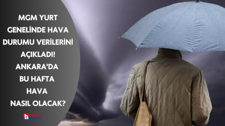 MGM yurtta hava durumu verilerini açıkladı! Ankara'da bu hafta hava nasıl olacak?