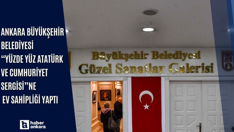 Ankara Büyükşehir Belediyesi 'Yüzde Yüz Atatürk ve Cumhuriyet Sergisi' ne ev sahipliği yaptı
