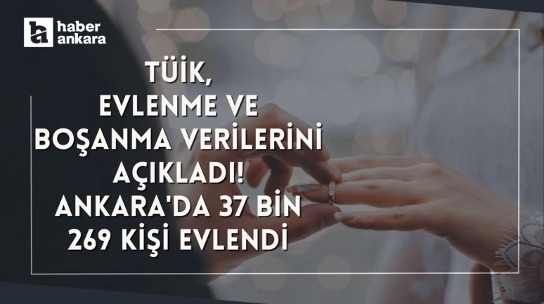 TÜİK evlenme ve boşanma verilerini açıkladı! Ankara'da 37 bin 269 kişi evlendi