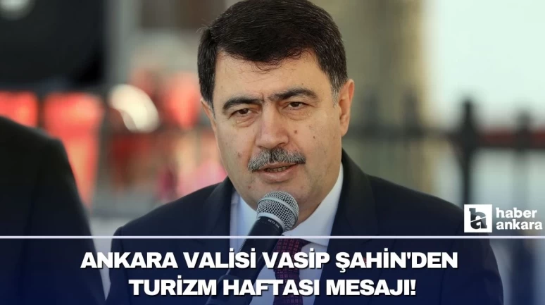 Ankara Valisi Vasip Şahin'den Turizm Haftası mesajı!