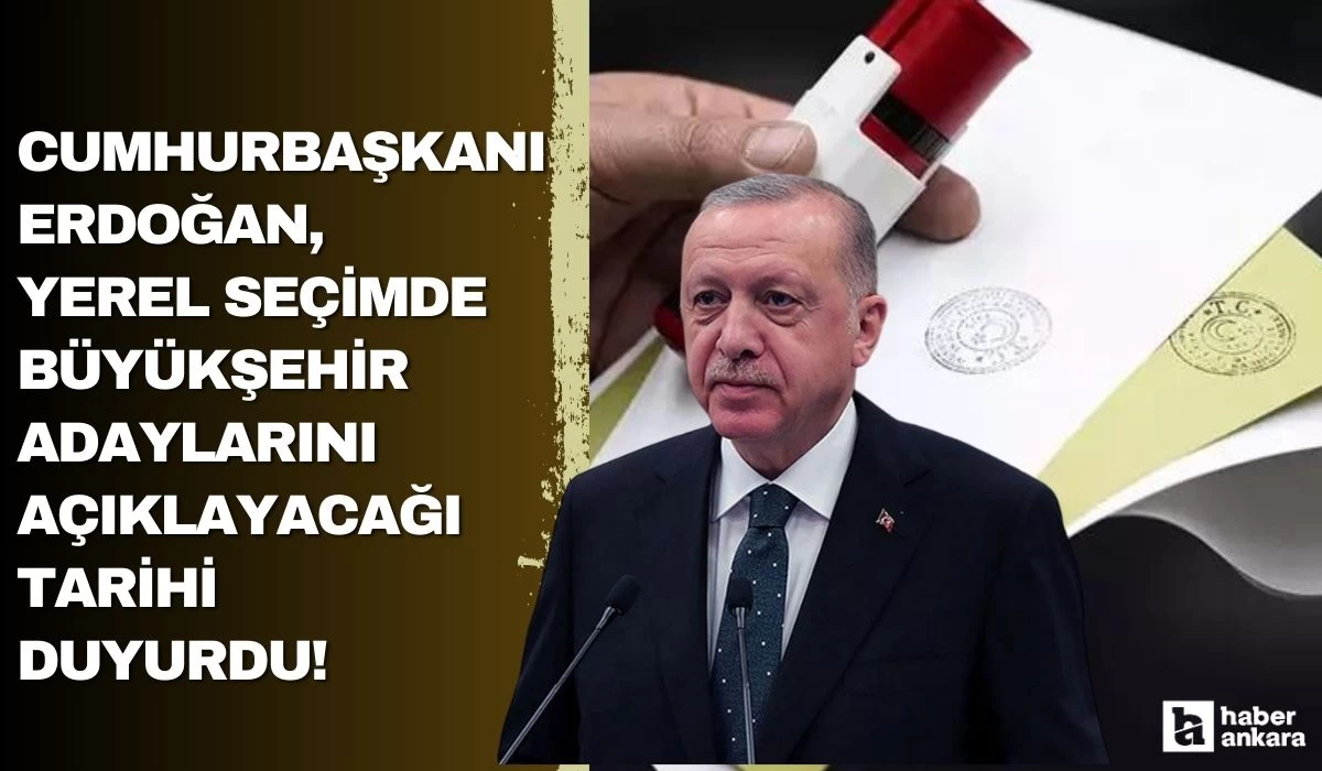 Cumhurbaşkanı Erdoğan yerel seçimde büyükşehir adaylarını açıklayacağı tarihi duyurdu!