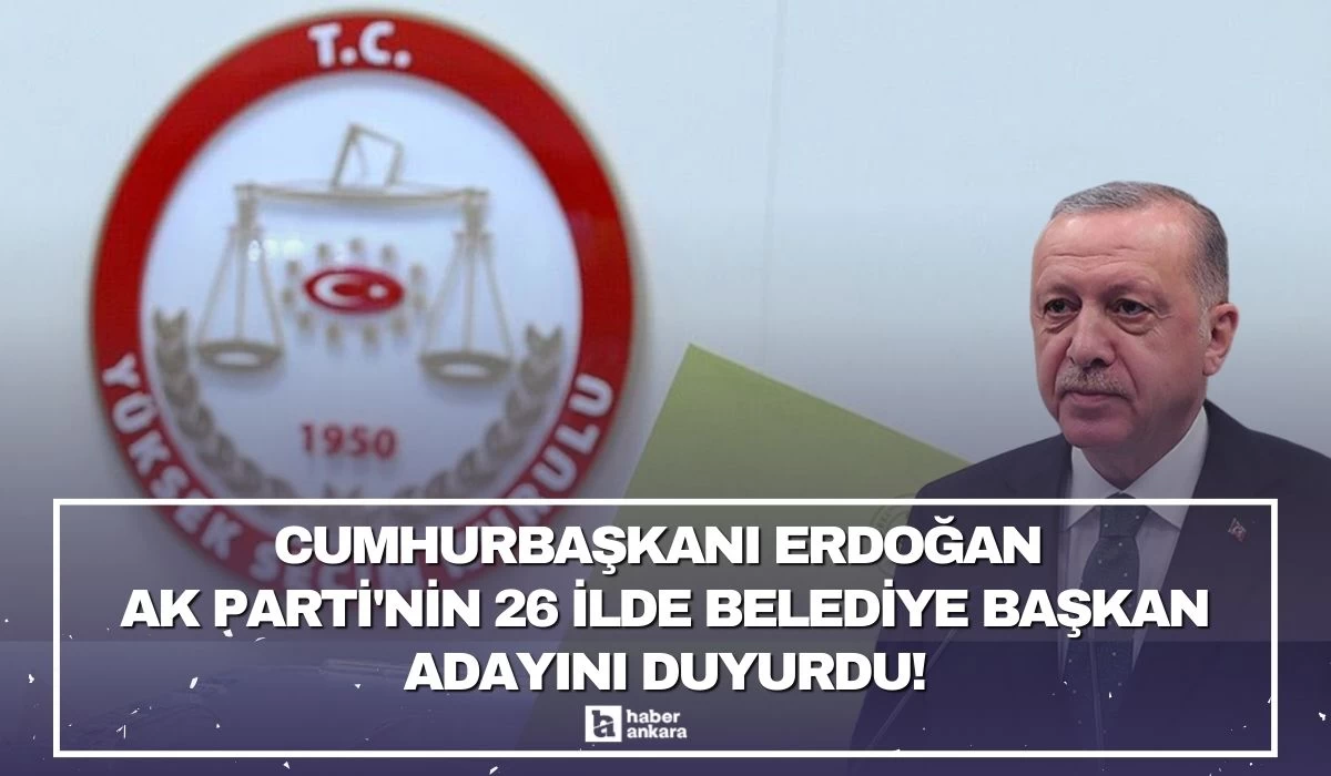 Cumhurbaşkanı Erdoğan AK Parti'nin 26 ilde belediye başkan adayını duyurdu!