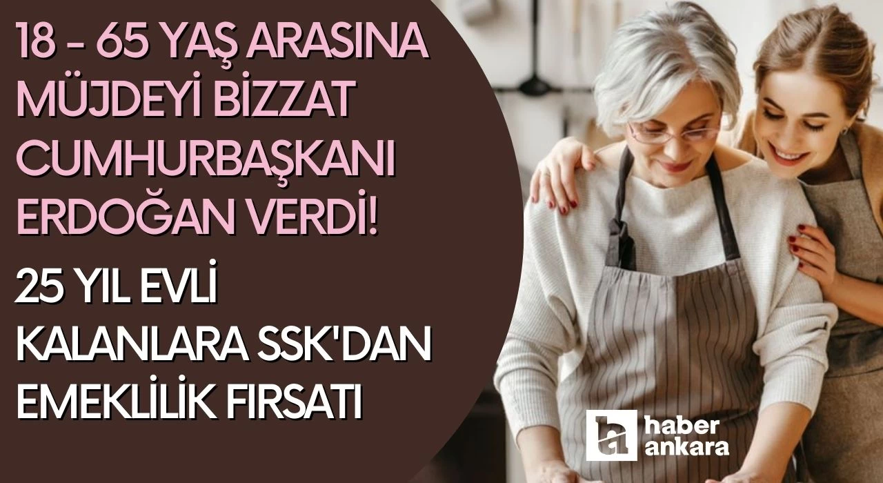 18 - 65 yaş arasına müjdeyi bizzat Cumhurbaşkanı Erdoğan verdi! 25 yıl evli kalanlara SSK'dan emeklilik fırsatı