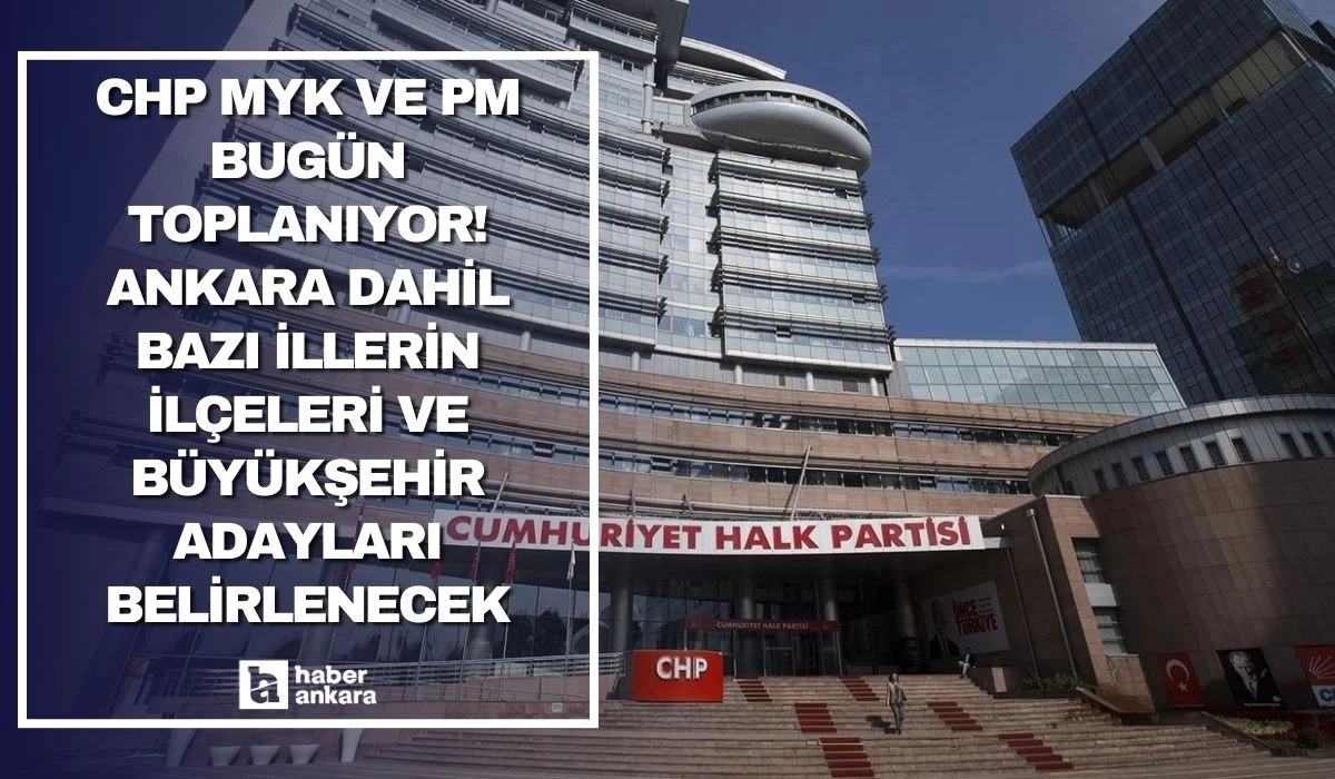 CHP MYK ve PM bugün toplanıyor! Ankara dahil bazı illerin ilçeleri ve büyükşehir adayları belirlenecek