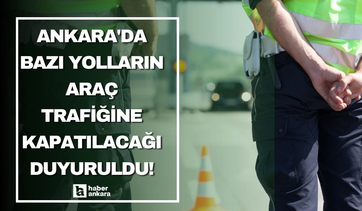 Ankara'da bazı yolların araç trafiğine kapatılacağı duyuruldu!