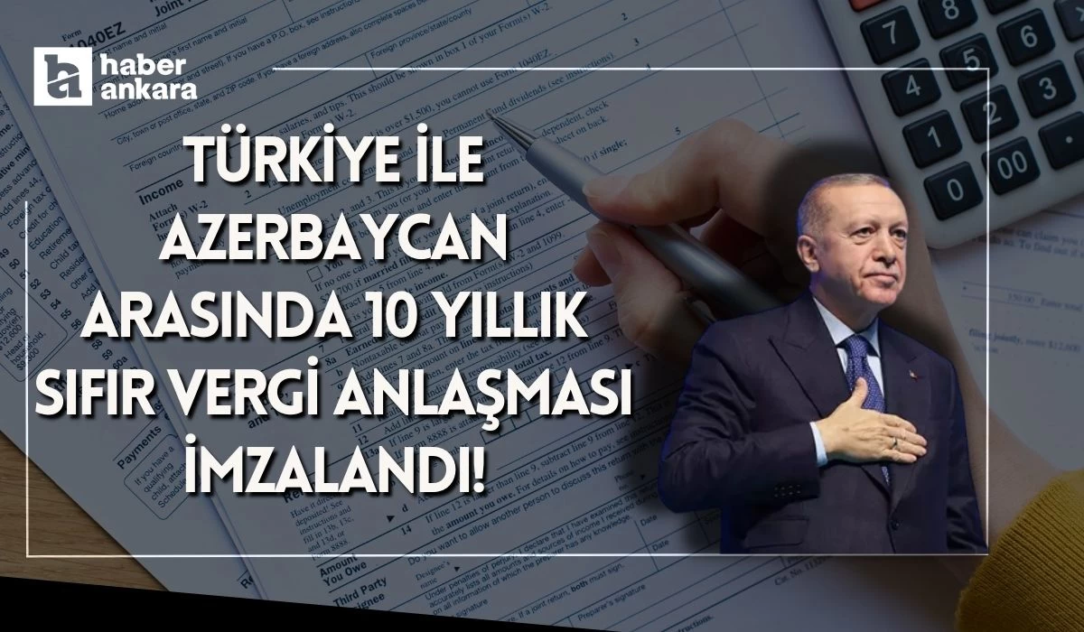 Türkiye ile Azerbaycan arasında 10 yıllık sıfır vergi anlaşması imzalandı!