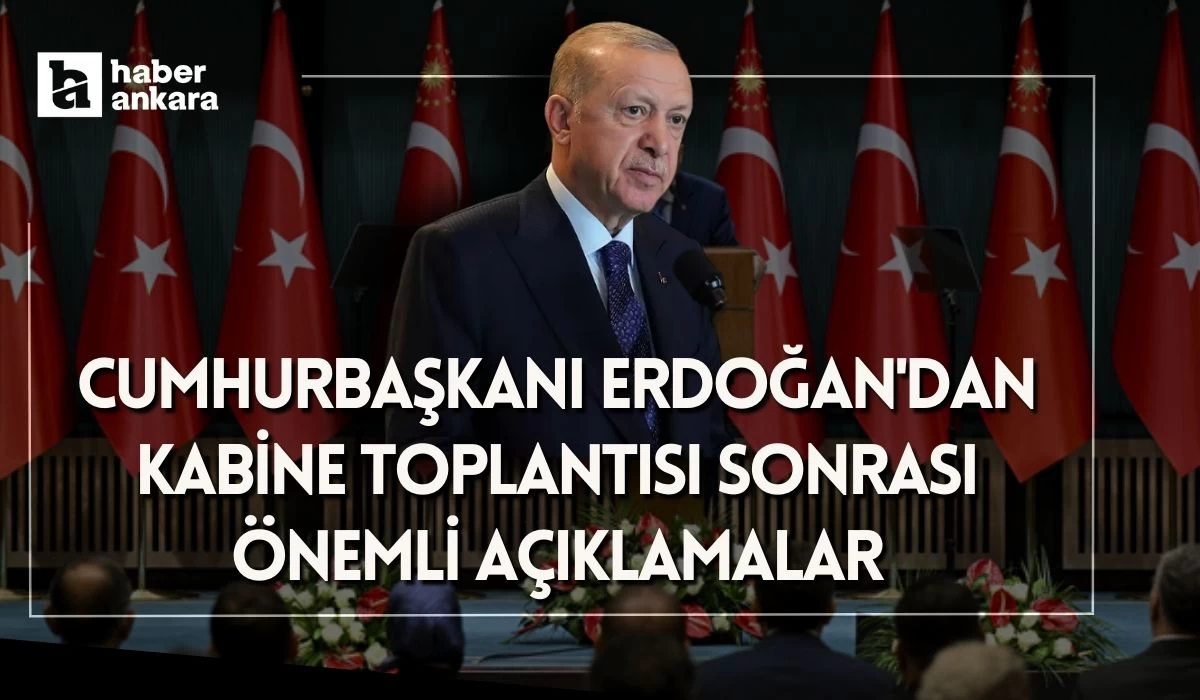 Cumhurbaşkanı Recep Tayyip Erdoğan'dan Kabine Toplantısı sonrası önemli açıklamalar