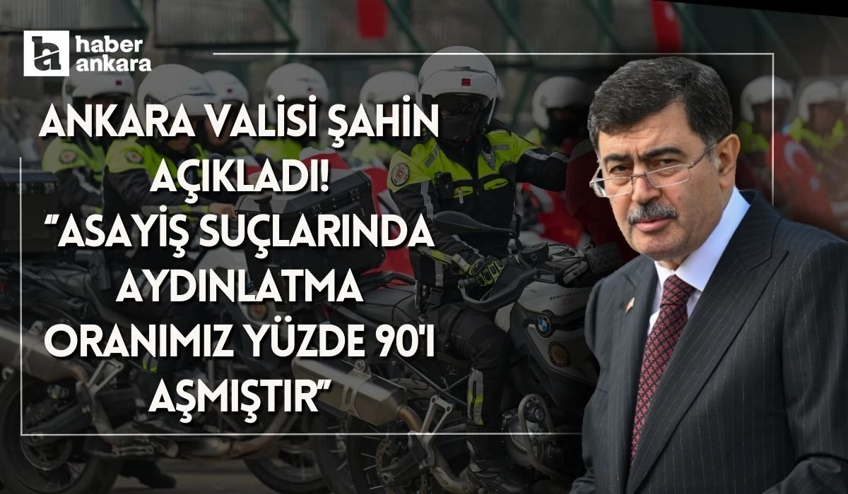 Ankara Valisi Şahin açıkladı! Asayiş suçlarında aydınlatma oranımız yüzde 90'ı aşmıştır