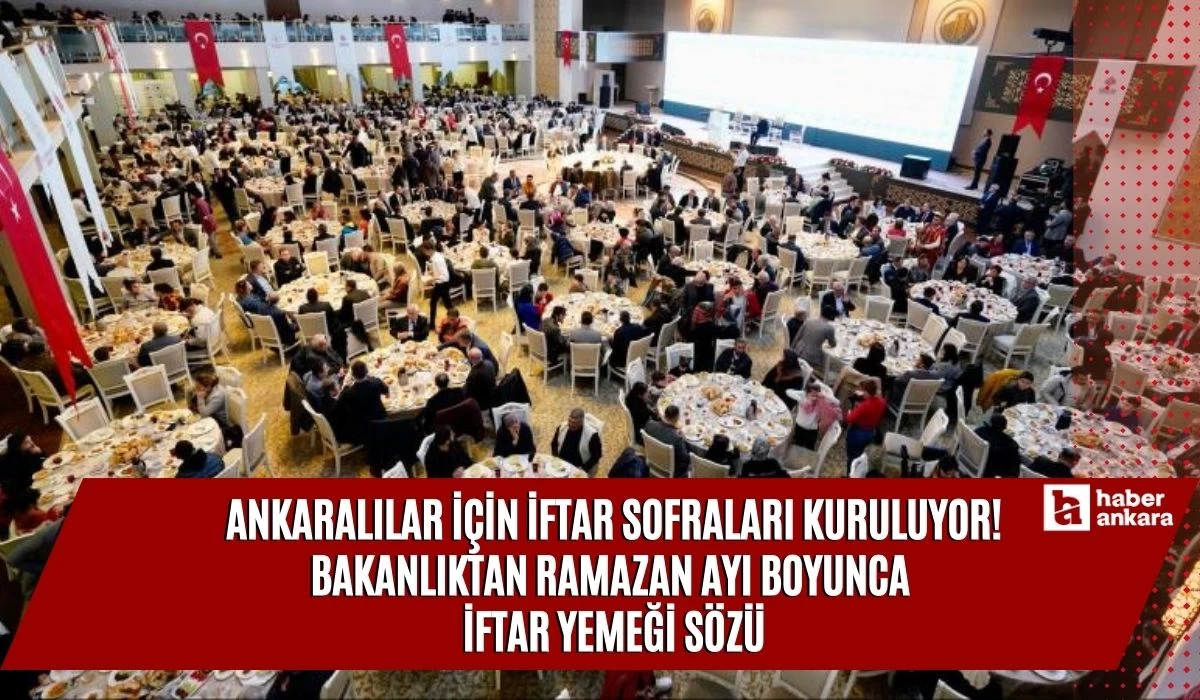 Ankaralılar için iftar sofraları kuruluyor! Bakanlıktan Ramazan ayı boyunca iftar yemeği sözü