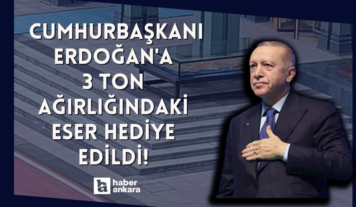 Cumhurbaşkanı Erdoğan'a 3 ton ağırlığındaki eser hediye edildi!
