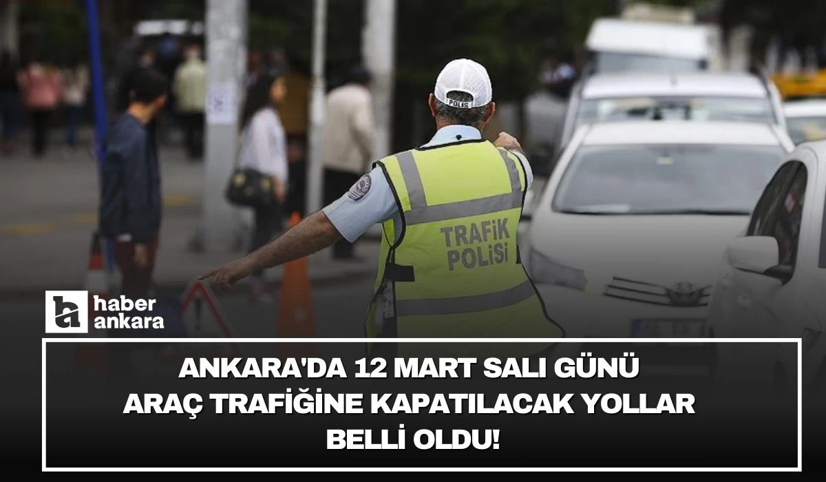 Ankara'da 12 Mart Salı günü araç trafiğine kapatılacak yollar belli oldu!