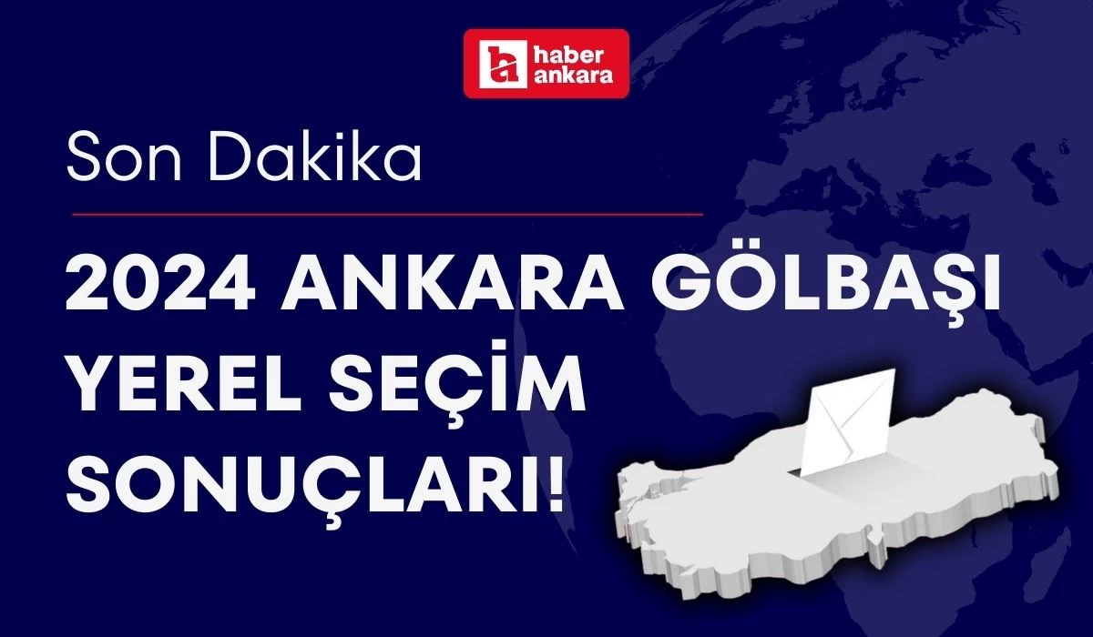 2024 Ankara Gölbaşı Yerel Seçim Sonuçları! Gölbaşı Belediye Başkanı kim oldu?