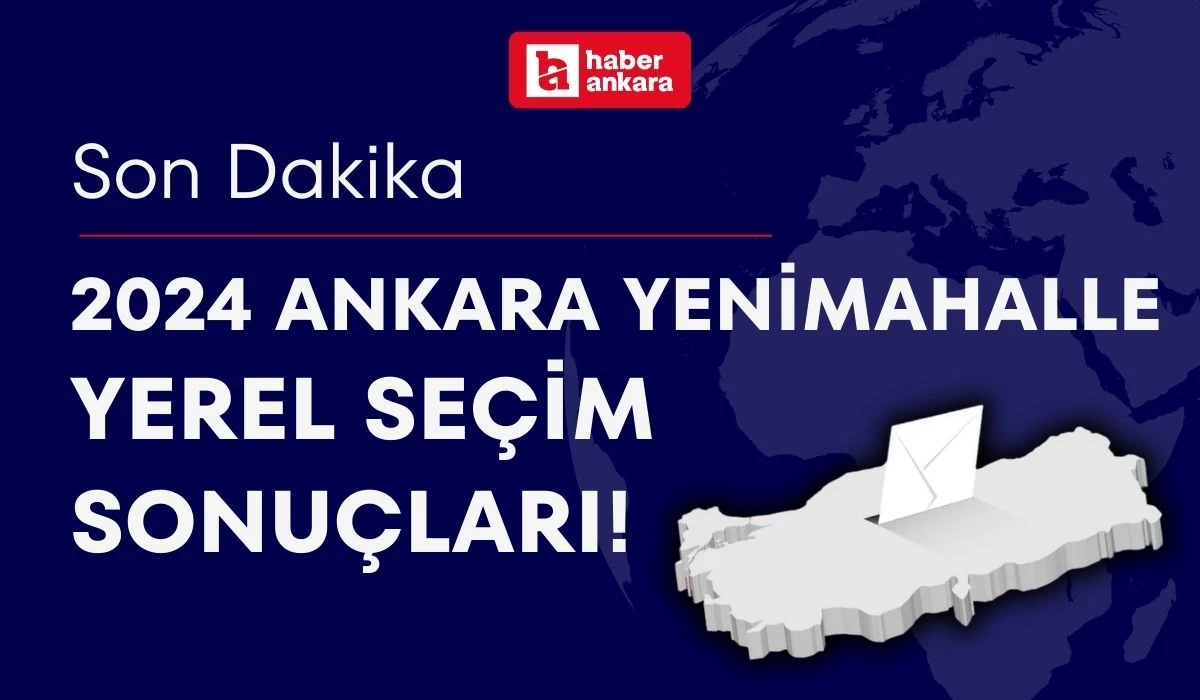 2024 Ankara Yenimahalle Yerel Seçim Sonuçları! Yenimahalle Belediye Başkanı kim oldu?
