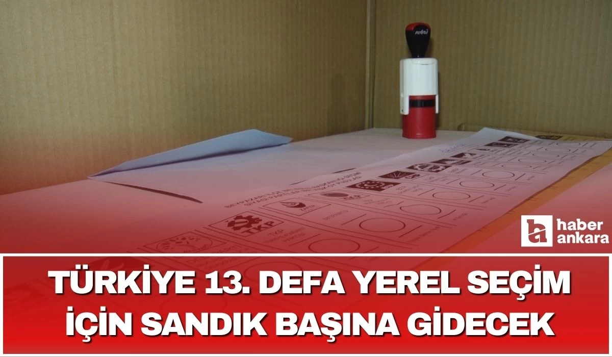 Türkiye 13. yerel seçimi için sandık başına gitmeye hazırlanıyor
