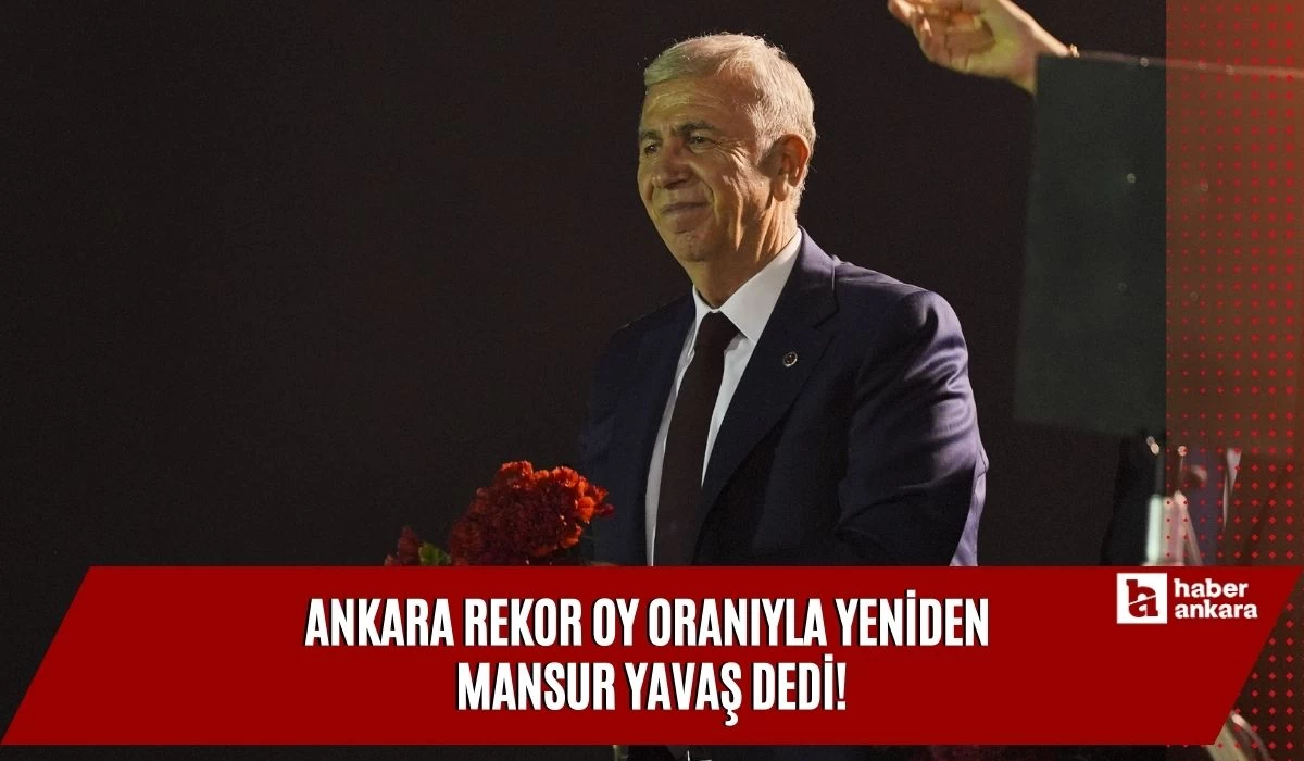 Ankara rekor oy oranıyla yeniden Mansur Yavaş dedi!