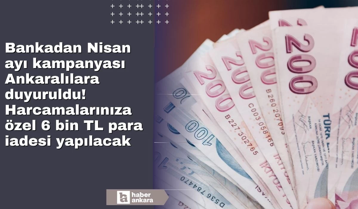 Bankadan Nisan ayı kampanyası Ankaralılara duyuruldu! Harcamalarınıza özel 6 bin TL para iadesi yapılacak