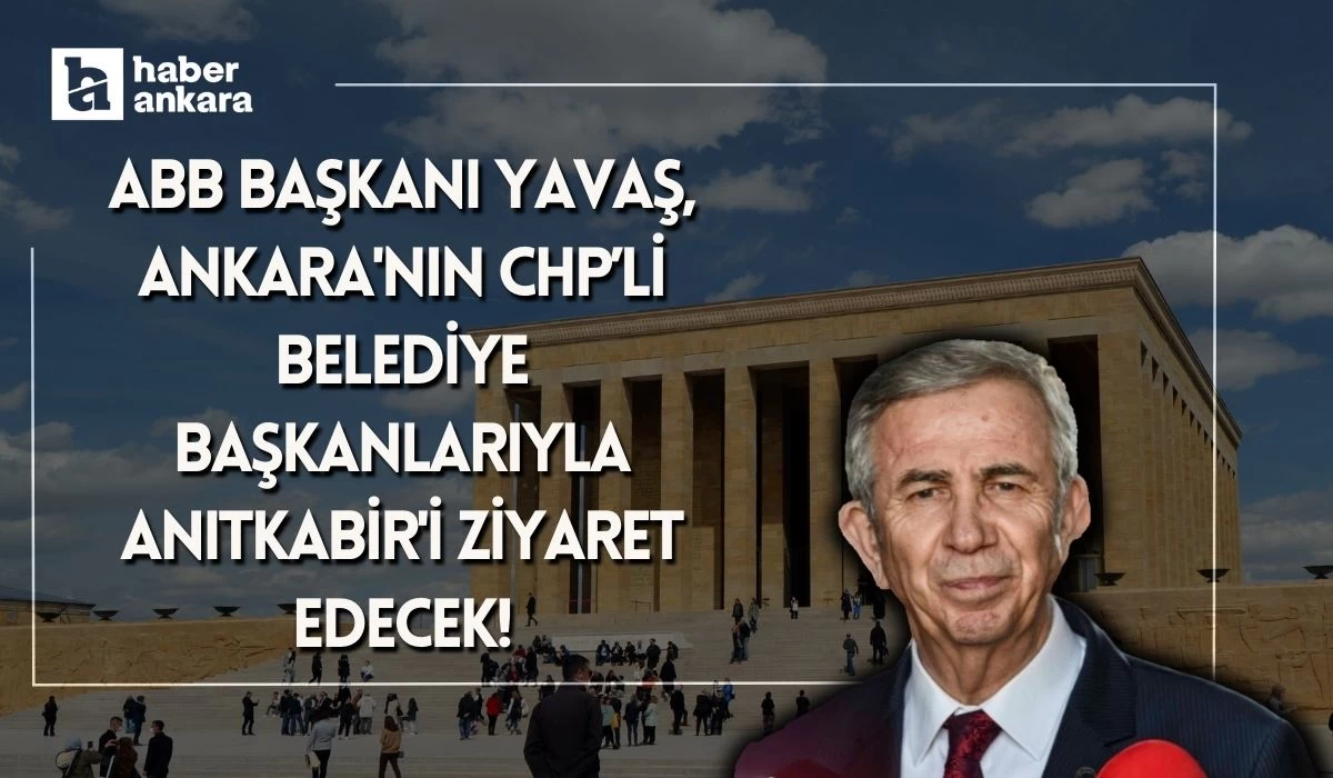 ABB Başkanı Yavaş, Ankara'nın CHP’li belediye başkanlarıyla Anıtkabir'i ziyaret edecek!