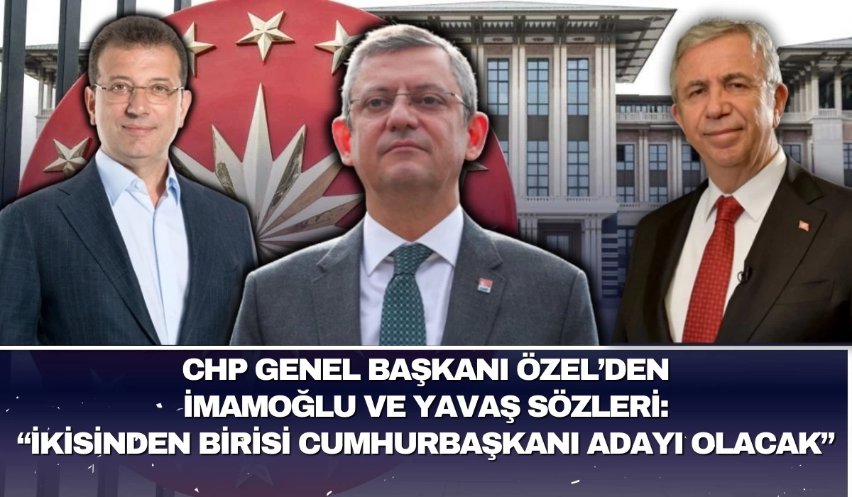 CHP Genel Başkanı Özel'den İmamoğlu ve Yavaş sözleri: İkisinden birisi Cumhurbaşkanı adayı olacak